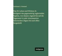 Pius IX: Leben und Wirken; Sr. Heiligkeit des gegenwärtig regierenden Papstes, von dessen Jugend bis auf die Gegenwart in sehr interessanten historischen Zügen frei und offen Dargestellt