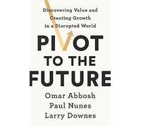 Larry Downes Paul Nunes Omar Abbosh Pivot to the Future (Tascabile)
