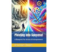 Pivoting Into Success!: A Blueprint For Artists & Entrepreneurs