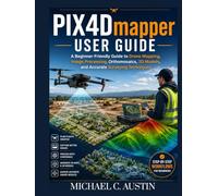 PIX4D Mapper User Guide: A Beginner-Friendly Guide to Drone Mapping, Image Processing, Orthomosaics, 3D Models, and Accurate Surveying Techniques.