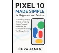 Pixel 10 Made Simple for Beginners and Seniors: A Clear Step-by-Step Guide to Unlocking Hidden Features, Smart Tips, and Confidently Mastering Your Google Device