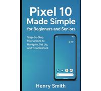 Pixel 10 Made Simple for Beginners and Seniors: Step-by-Step Instructions to Navigate, Set Up, and Troubleshoot