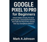 Pixel 10 pro for beginners: Unlock hidden Ai tools, Pro level photography, and powerful features that make the pixel 10 pro smarter than any smartphone before it