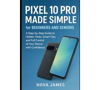 Pixel 10 Pro Made Simple for Beginners and Seniors: A Step-by-Step Guide to Hidden Tricks, Smart Tips, and Full Control of Your Device with Confidence
