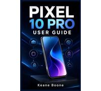 PIXEL 10 PRO USER GUIDE: A Beginners Step-by-Step Manual for Seniors to Master Device Setup, Android 16, Gemini AI, Camera Features, Security, Troubleshooting, and Everyday Use Tips