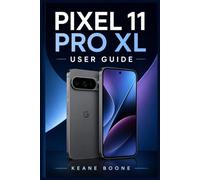 PIXEL 11 PRO XL USER GUIDE: A Practical Manual for Beginners and Seniors to Learn How to Master your Device with tips on Android 17, Gemini AI, Camera Features and Everyday Smartphone Use