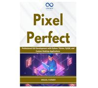 Pixel Perfect: Professional GUI Development with Python: Tkinter, PyQt6, and Custom Desktop Applications