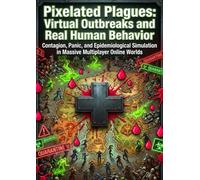 Pixelated Plagues: Virtual Outbreaks and Real Human Behavior: Contagion, Panic, and Epidemiological Simulation in Massive Multiplayer Online Worlds