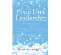 Pixie Dust Leadership: Transforming Leaders Through Storytelling, Inspiration, and Innovation