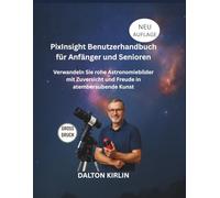 PixInsight Benutzerhandbuch für Anfänger und Senioren: Verwandeln Sie rohe Astronomiebilder mit Zuversicht und Freude in atemberaubende Kunst