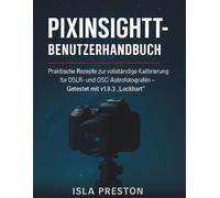 PixInsight-Benutzerhandbuch: Praktische Rezepte zur vollständigen Kalibrierung für DSLRund OSC-Astrofotografen - Getestet mit v1.9.3 „Lockhart“