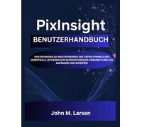 PIXINSIGHT BENUTZERHANDBUCH: VON ROHDATEN ZU MEISTERWERKEN DES TIEFEN HIMMELS DER ESSENTIELLE LEITFADEN ZUR ASTROFOTOGRAFIE-VERARBEITUNG FÜR ANFÄNGER UND EXPERTEN