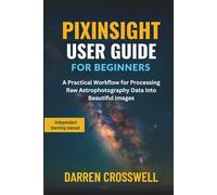 PixInsight User Guide for Beginners: A Practical Workflow for Processing Raw Astrophotography Data into Beautiful Images