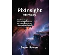 PixInsight User Guide: Practical Image Processing Workflows for Astrophotography and Deep-Sky Imaging