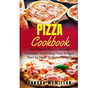 Pizza Cookbook: The Ultimate Pizza Cookbook: Delicious, Appetizing Pizza Recipes You Can Make At Home Tonight!