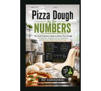Pizza Dough by the Numbers: The Food Scientist's Guide to Better Pizza Dough: Fermentation, Hydration, Flour, Temperature and the Science Behind the Perfect Crust.