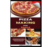 Pizza Making Made Simple: A Beginner’s Step-By-Step Guide To Foolproof Dough, Crispy Crusts, And Pizzeria-Quality Pizza At Home Without Fancy Equipment