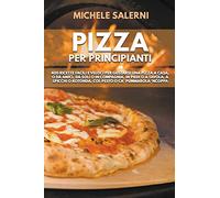 Pizza per principianti: 400 Ricette facili e veloci per gustarsi una pizza a casa, o da amici, da soli o in compagnia, in piedi o a tavola, a spicchi o rotonda, col pesto o ca' Pummarola 'nCoppa
