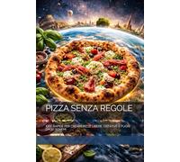 PIZZA SENZA REGOLE: IDEE RAPIDE PER CREARE PIZZE LIBERE, CREATIVE E FUORI DAGLI SCHEMI