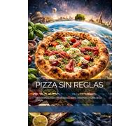 PIZZA SIN REGLAS: IDEAS RÁPIDAS PARA CREAR PIZZAS LIBRES, CREATIVAS Y FUERA DE LO COMÚN