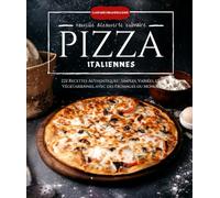 Pizzas Italiennes 222 Recettes Authentiques : Simples, Variées, et Végétariennes, avec des Fromages du Monde