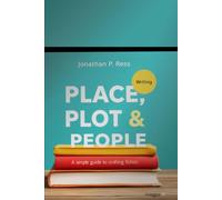 Place, Plot & People: A simple guide to crafting fiction