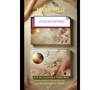 PLACER ÍNTIMO: EL ARTE DE CONOCERTE A TRAVÉS DE LA MASTURBACIÓN FEMENINA, Y EL AUTODESCUBRIMIENTO SEXUAL
