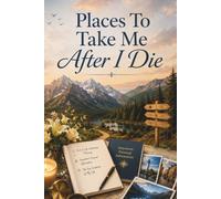 Places to take me after I die: A Legacy Workbook for Sharing Your Story, Organizing Important Information, and Guiding Loved Ones After Your Death
