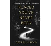 Places You’ve Never Been: Poetic Adventures into My Imagination