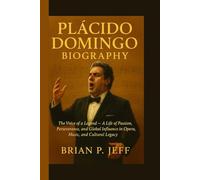 PLÁCIDO DOMINGO BIOGRAPHY: The Voice of a Legend - A Life of Passion, Perseverance, and Global Influence in Opera, Music, and Cultural Legacy