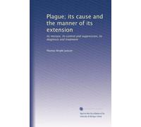 Plague; its cause and the manner of its extension, its menace, its control and suppression, its diagnosis and treatment