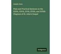 Plain and Practical Sermons on the XIIIth, XIVth, XVth, XVIth, and XVIIth Chapters of St. John's Gospel