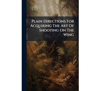Plain Directions For Acquiring The Art Of Shooting On The Wing