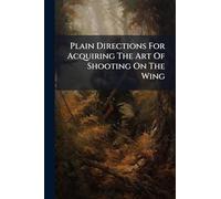 Plain Directions For Acquiring The Art Of Shooting On The Wing