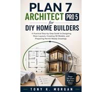 Plan 7 Architect Pro 5 for DIY Home Builders: A Practical Step-by-Step Guide to Designing Floor Layouts, Creating 3D Models, and Preparing Permit-Ready Drawings