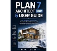 PLAN 7 ARCHITECT PRO 5 USER GUIDE: From Concept to Construction: Master Floor Plans, 3D Modeling, and Professional Architectural Documentation