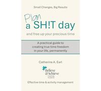Plan a SH!T day and free up your precious time: Small Changes, Big Results: A practical guide to creating true time freedom in your life, permanently: Effective time & activity management