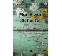 Plan A war scheiße - Zum Glück: Ein Überlebensbuch für alle, die sich fragen, ob sie noch ganz dicht sind