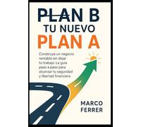 Plan B. Tu Nuevo Plan A: Construye un negocio rentable sin dejar tu trabajo. La guía paso a paso para alcanzar tu seguridad y libertad financiera.