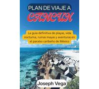 PLAN DE VIAJE A CANCÚN: La guía definitiva de playas, vida nocturna, ruinas mayas y aventuras en el paraíso caribeño de México