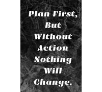 Plan First, But Without Action Nothing Will Change.: Positive Affirmation, Motivational And Inspirational Notebook