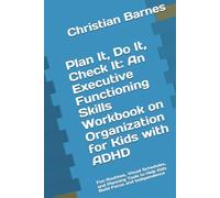 Plan It, Do It, Check It: An Executive Functioning Skills Workbook on Organization for Kids with ADHD: Fun Routines, Visual Schedules, and Planning Tools to Help Kids Build Focus and Independence