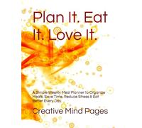 Plan It. Eat It. Love It.: A Simple Weekly Meal Planner to Organize Meals, Save Time, Reduce Stress & Eat Better Every Day.