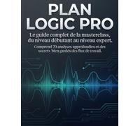 PLAN LOGIC PRO: Le guide complet de la masterclass, du niveau débutant au niveau expert. Comprend 70 analyses approfondies et des secrets bien gardés des flux de travail.