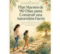 Plan Maestro de 90 Días para Construir una Autoestima Fuerte: Un programa práctico para fortalecer la confianza, la autonomía y la seguridad emocional de tu hijo