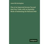 Plan of an Improved Income Tax and Real Free-Trade, with an Equitable Mode of Redeeming the National Debt