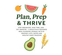 “Plan, Prep & Thrive: The Complete Weekly Meal Planner for Healthy Eating and Stress-Free Cooking”: Stay Organized, Save Time, and Eat Smarter - A ... Lists, Notes, and Healthy Habit Tracking