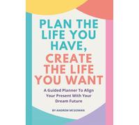 Plan The Life You Have, Create The Life You Want: A Guided Planner To Set Goals, Build Better Habits, And Create The Life You Truly Want