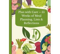 Plan with Care - 55 Weeks of Meal Planning, Lists & Reflections: A gentle and practical companion to nourish your body and mind every week of the year.