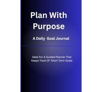 Plan With Purpose A Daily Goal Journal: Ideal For A Guided Planner That Keeps Track Of Short Term Goals